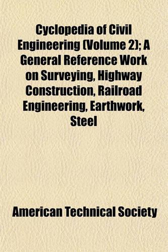 Cyclopedia of Civil Engineering (Volume 2); A General Reference Work on Surveying, Highway Construction, Railroad Engineering, Earthwork, Steel: (English)