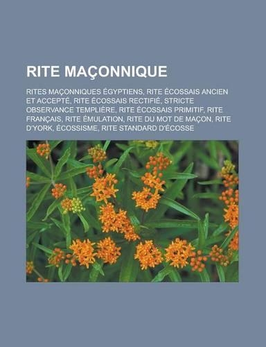 Rite Maconnique: Rites Maconniques Egyptiens, Rite Ecossais Ancien Et Accepte, Rite Ecossais Rectifie, Stricte Observance Templiere(French)