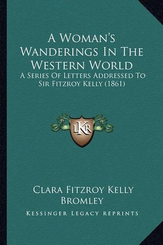 A Woman's Wanderings In The Western World: A Series Of Letters Addressed To Sir Fitzroy Kelly (1861)(English)