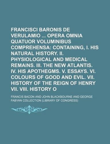Francisci Baconi Baronis de Verulamio Opera Omnia Quatuor Voluminibus Comprehensa
