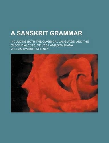 A Sanskrit Grammar; Including Both the Classical Language, and the Older Dialects, of Veda and Brahmana