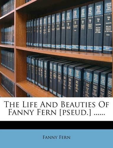The Life and Beauties of Fanny Fern [pseud.] ......