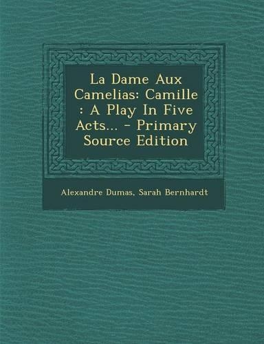 La Dame Aux Camelias: Camille: A Play in Five Acts...