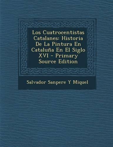 Los Cuatrocentistas Catalanes: Historia de La Pintura En Cataluna En El Siglo XVI(Spanish)