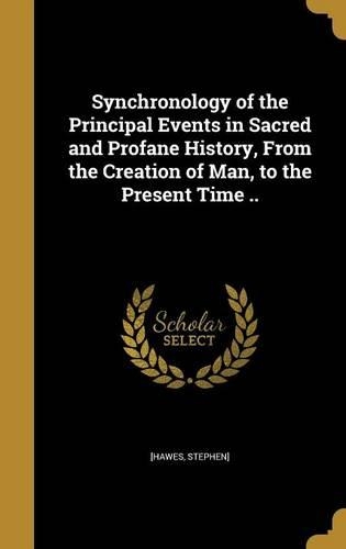 Synchronology of the Principal Events in Sacred and Profane History, From the Creation of Man, to the Present Time ..