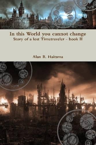 In This World You Cannot Change: Story of a Lost Timetraveler - Book II