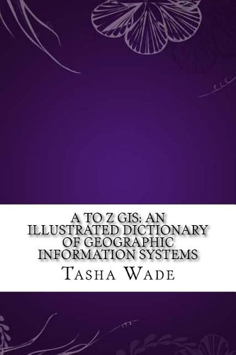 A to Z GIS: An Illustrated Dictionary of Geographic Information Systems