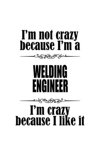I'm Not Crazy Because I'm A Welding Engineer I'm Crazy Because I like It