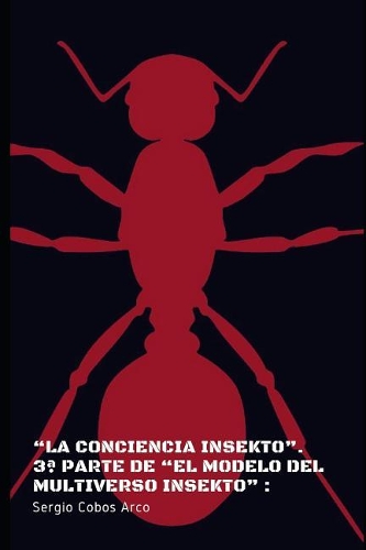 La Conciencia Insekto. 3a parte de El Modelo Del Multiverso Insekto: (3 El Modelo del Multiverso Insekto)