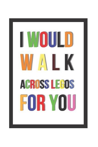 I Would Walk Across Legos for You