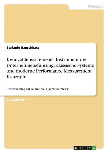 Kennzahlensysteme als Instrument der Unternehmensführung. Klassische Systeme und moderne Performance Measurement Konzepte: Untersuchung am Fallbeispiel Hauptstadtmesse
