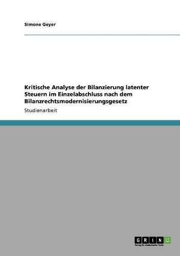 Kritische Analyse der Bilanzierung latenter Steuern im Einzelabschluss nach dem Bilanzrechtsmodernisierungsgesetz: (German)