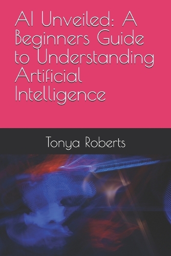 AI Unveiled: A Beginners Guide to Understanding Artificial Intelligence