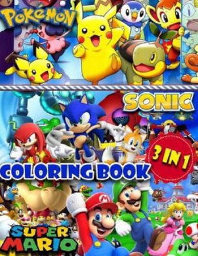 3 in 1 Coloring Book: Sonic, Super Mario, Pokemon. 50+ illustrations, Jumbo Coloring Book For Kids, A Lot Of Pretty Designs For Kids To Kick Back And Relieve Stress.