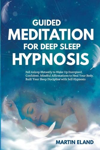Guided Meditation for Deep Sleep Hypnosis: Fall Asleep Instantly to Wake Up Energized and Confident. Mindful Affirmations to Heal Your Body. Build Your Sleep Discipline with Self-Hypnosis