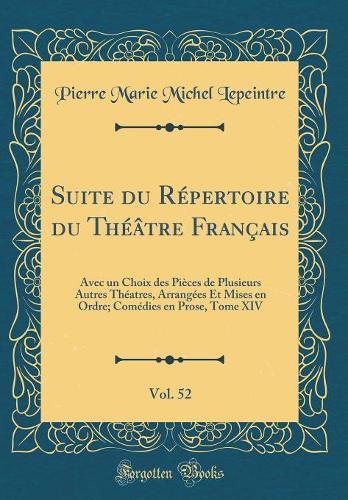 Suite du Répertoire du Théâtre Français, Vol. 52: Avec un Choix des Pièces de Plusieurs Autres Théatres, Arrangées Et Mises en Ordre; Comédies en Prose, Tome XIV (Classic Reprint)