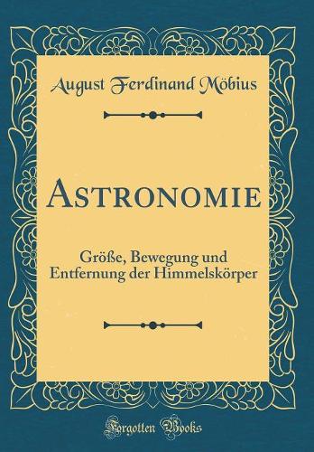 Astronomie: Größe, Bewegung und Entfernung der Himmelskörper (Classic Reprint)
