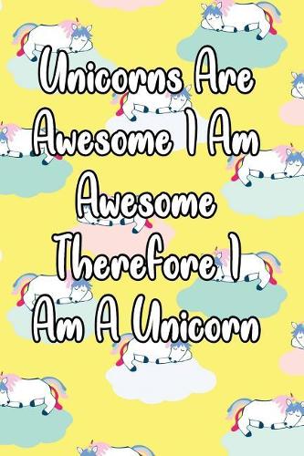 Unicorns Are Awesome I Am Awesome Therefore I Am a Unicorn: Motivational Journal