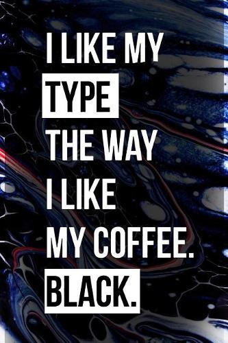 I Like My Type the Way I Like My Coffee Black