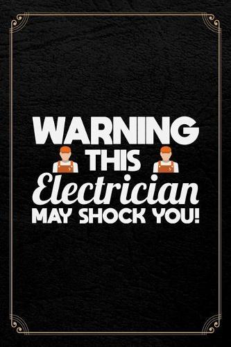 Warning This Electrician May Shock You!: Funny Electrician Journal Blank Lined Notebook
