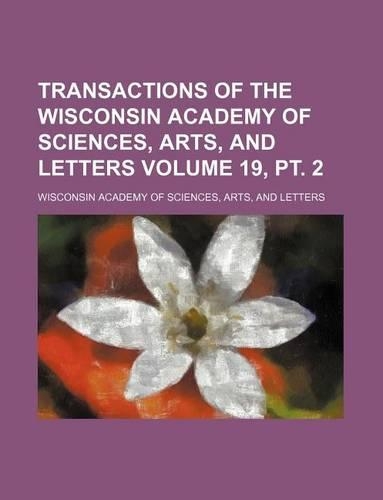 Transactions of the Wisconsin Academy of Sciences, Arts, and Letters Volume 19, PT. 2