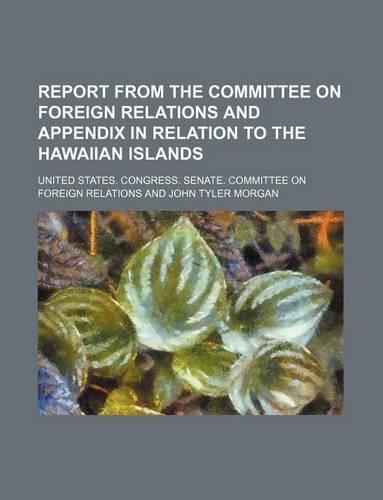 Report from the Committee on Foreign Relations and Appendix in Relation to the Hawaiian Islands