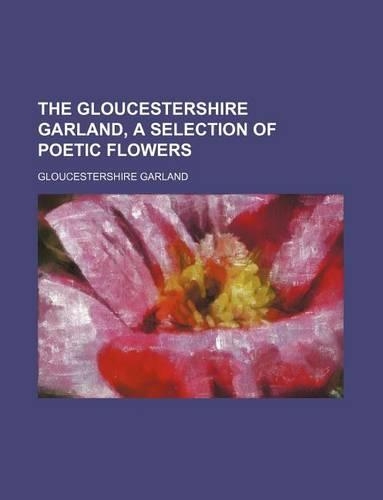 The Gloucestershire Garland, a Selection of Poetic Flowers: (English)
