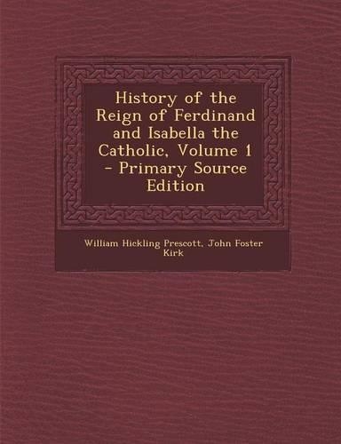 History of the Reign of Ferdinand and Isabella the Catholic, Volume 1 - Primary Source Edition