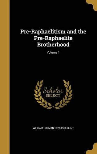 Pre-Raphaelitism and the Pre-Raphaelite Brotherhood; Volume 1