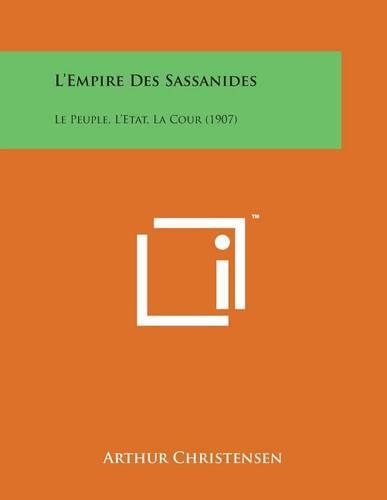 L'Empire Des Sassanides: Le Peuple, L'Etat, La Cour (1907)