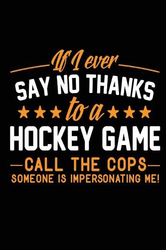 If I Ever Say No Thanks To A Hockey Game Call The Cops Someone Is Impersonating