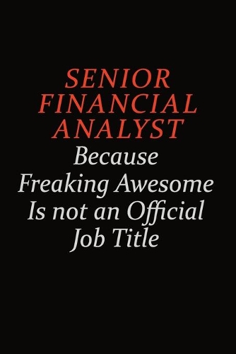 Senior Financial Analyst Because Freaking Awesome Is Not An Official Job Title: Career journal, notebook and writing journal for encouraging men, women and kids. A framework for building your career.