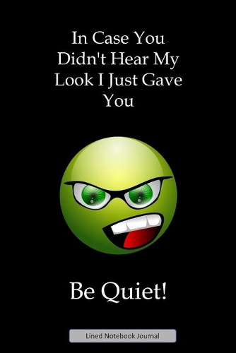 In Case You Didn't Hear My Look I Just Gave You Be Quiet! Lined Notebook Journal