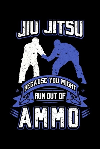 Jiu Jitsu Because You Might Run Out Of Ammo