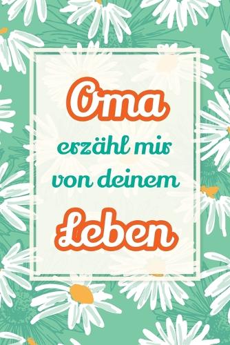Oma, erzähl mir von deinem Leben: Deine Geschichte, unser Schatz - Ein Geschenk, um Erinnerungen lebendig zu halten und gemeinsam zu lachen(4 Erzähl Mal)