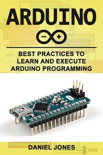 Arduino: Best Practices to Learn and Execute Arduino Programming(4 Arduino)