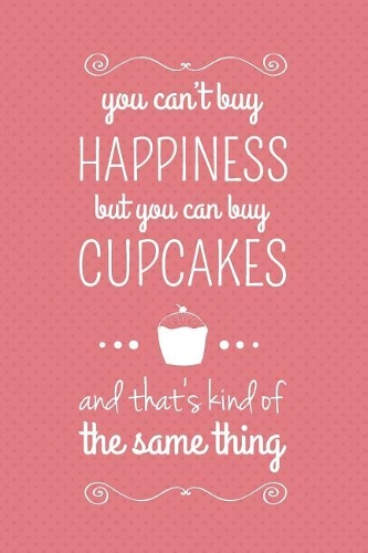 You Can't Buy Happiness But You Can Buy Cupcakes