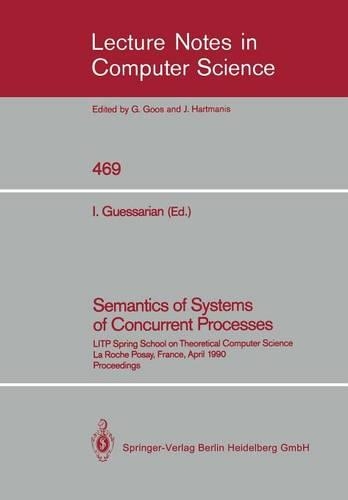 Semantics of Systems of Concurrent Processes: LITP Spring School on Theoretical Computer Science, La Roche Posay, France, April 23–27, 1990 Proceedings(469 Lecture Notes in Computer Science)