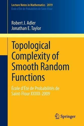 Topological Complexity of Smooth Random Functions: École d'Été de Probabilités de Saint-Flour XXXIX-2009(École d'Été de Probabilités de Saint-Flour)