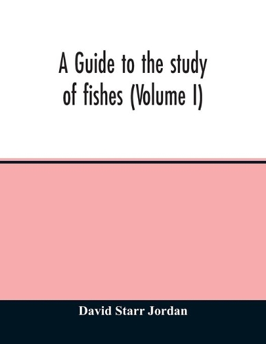 A guide to the study of fishes (Volume I)