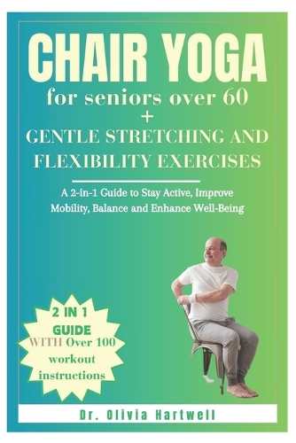 Chair Yoga for Seniors Over 60 + Gentle Stretching and Flexibility Exercises: A 2-in-1 Guide to Stay Active, Improve Mobility, Balance and Enhance Well-Being