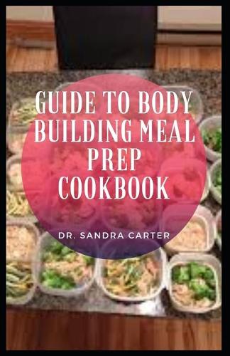 Guide to Body Building Meal Prep Cookbook