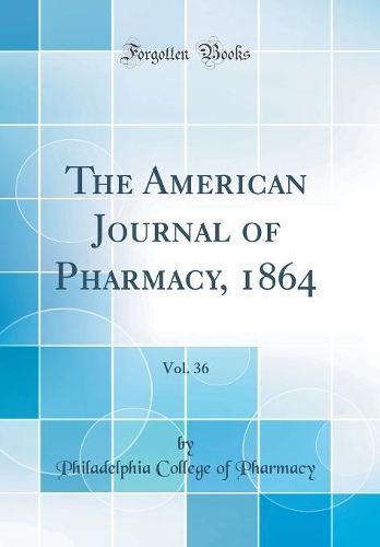 The American Journal of Pharmacy, 1864, Vol. 36 (Classic Reprint)