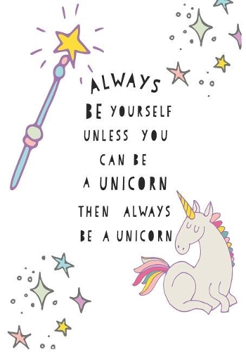 Always Be Yourself Unless You Can Be A Unicorn Then Always Be A Unicorn