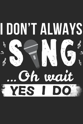 Don't Always Sing Oh Wait Yes I Do