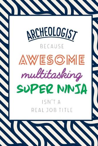 Archeologist Because Awesome Multitasking Super Ninja Isn't A Real Job Title: Funny Appreciation Gift Journal / Notebook / Diary / Birthday or Christmas Gift (6x9 - 110 Blank Lined Pages)