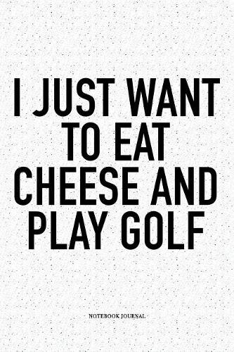 I Just Want to Eat Cheese and Play Golf