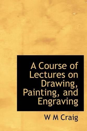 A Course of Lectures on Drawing, Painting, and Engraving