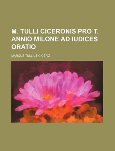 M. Tulli Ciceronis Pro T. Annio Milone Ad Iudices Oratio