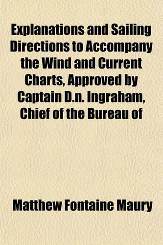 Explanations and Sailing Directions to Accompany the Wind and Current Charts, Approved by Captain D.N. Ingraham, Chief of the Bureau of: (English)